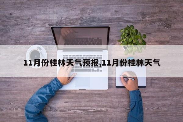11月份桂林天气预报,11月份桂林天气