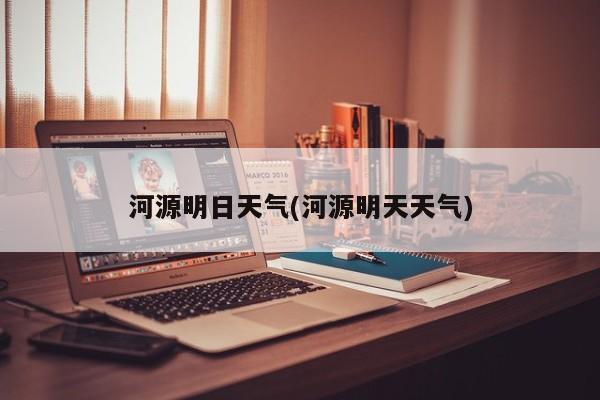 河源明日天气(河源明天天气)