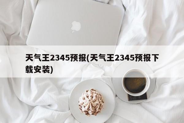 天气王2345预报(天气王2345预报下载安装)