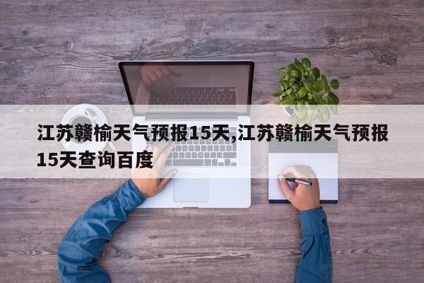 江苏赣榆天气预报15天,江苏赣榆天气预报15天查询百度