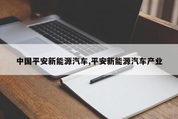 中国平安新能源汽车,平安新能源汽车产业