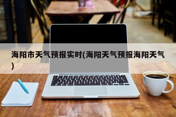 海阳市天气预报实时(海阳天气预报海阳天气)