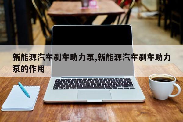 新能源汽车刹车助力泵,新能源汽车刹车助力泵的作用