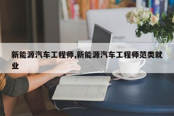 新能源汽车工程师,新能源汽车工程师范类就业