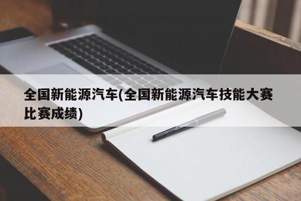 全国新能源汽车(全国新能源汽车技能大赛 比赛成绩)