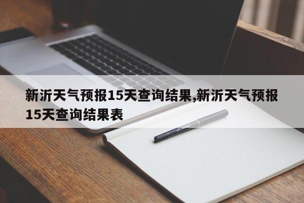 新沂天气预报15天查询结果,新沂天气预报15天查询结果表
