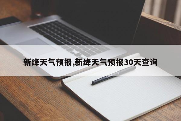 新绛天气预报,新绛天气预报30天查询