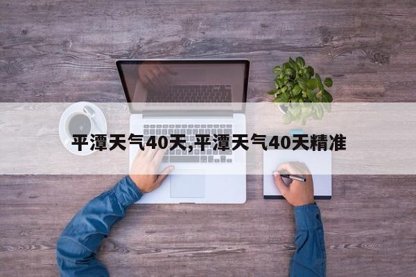 平潭天气40天,平潭天气40天精准