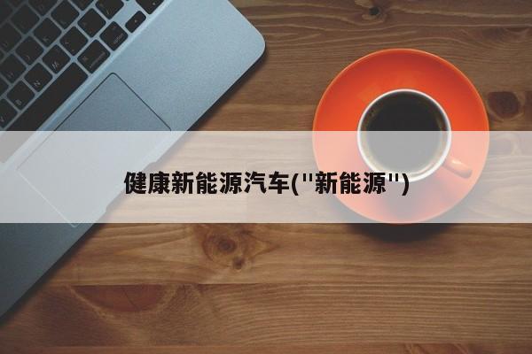 健康新能源汽车("新能源")