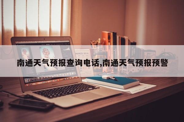 南通天气预报查询电话,南通天气预报预警