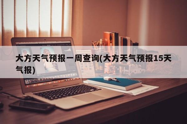 大方天气预报一周查询(大方天气预报15天气报)