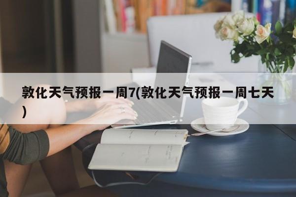 敦化天气预报一周7(敦化天气预报一周七天)