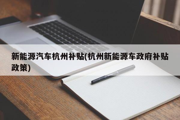 新能源汽车杭州补贴(杭州新能源车政府补贴政策)