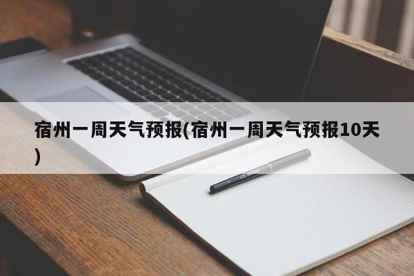 宿州一周天气预报(宿州一周天气预报10天)