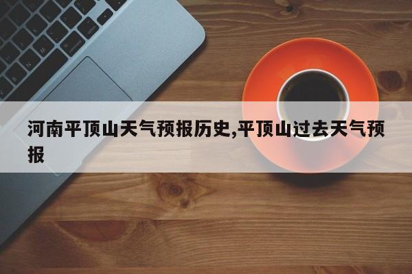 河南平顶山天气预报历史,平顶山过去天气预报