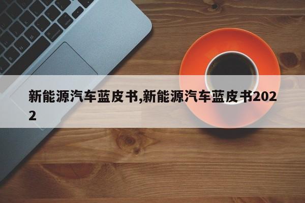 新能源汽车蓝皮书,新能源汽车蓝皮书2022