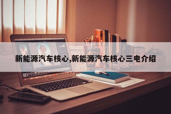 新能源汽车核心,新能源汽车核心三电介绍