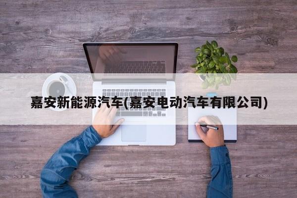 嘉安新能源汽车(嘉安电动汽车有限公司)