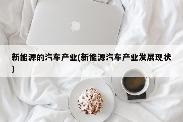 新能源的汽车产业(新能源汽车产业发展现状)