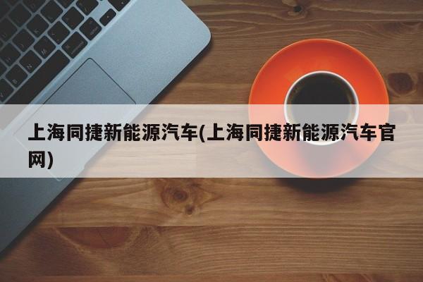 上海同捷新能源汽车(上海同捷新能源汽车官网)