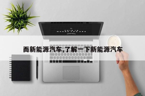 而新能源汽车,了解一下新能源汽车