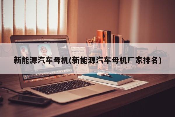 新能源汽车母机(新能源汽车母机厂家排名)