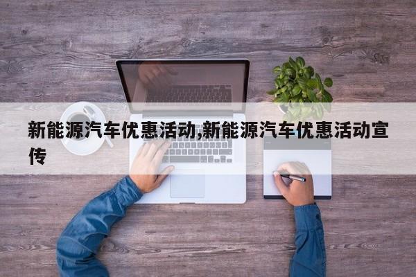 新能源汽车优惠活动,新能源汽车优惠活动宣传