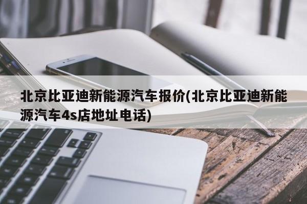 北京比亚迪新能源汽车报价(北京比亚迪新能源汽车4s店地址电话)