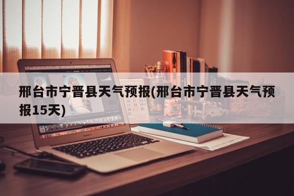 邢台市宁晋县天气预报(邢台市宁晋县天气预报15天) 第1张