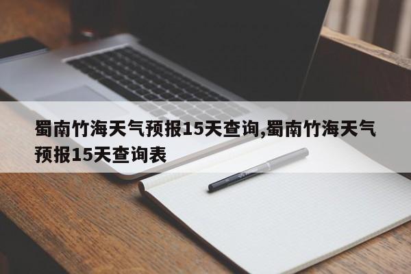 蜀南竹海天气预报15天查询,蜀南竹海天气预报15天查询表 第1张