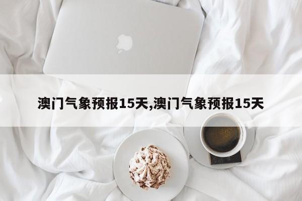 澳门气象预报15天,澳门气象预报15天