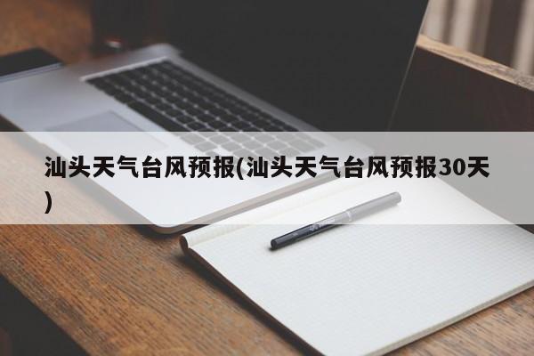 汕头天气台风预报(汕头天气台风预报30天) 第1张