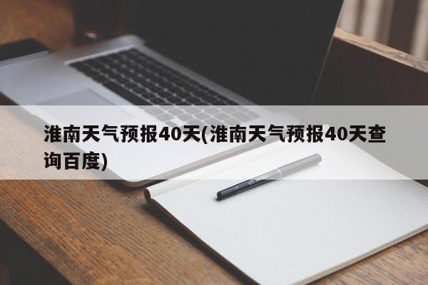 淮南天气预报40天(淮南天气预报40天查询百度)