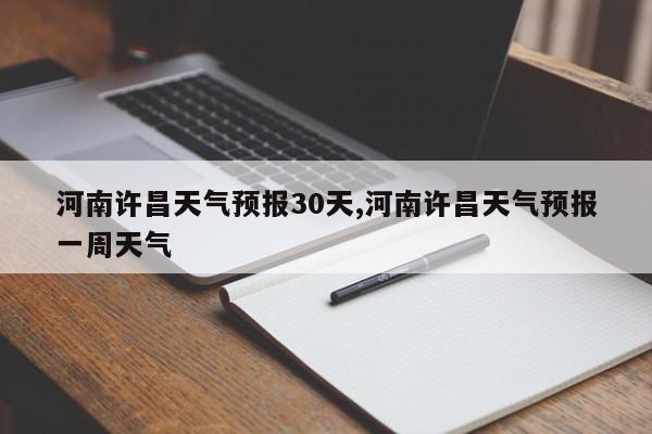 河南许昌天气预报30天,河南许昌天气预报一周天气