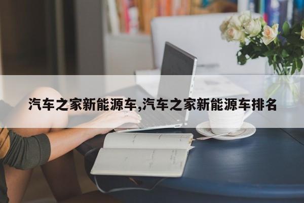 汽车之家新能源车,汽车之家新能源车排名 第1张