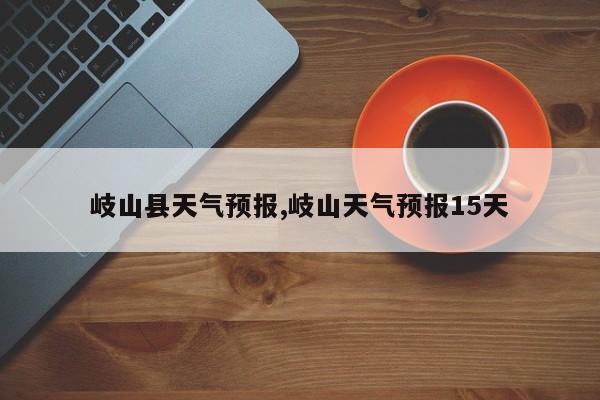 岐山县天气预报,岐山天气预报15天