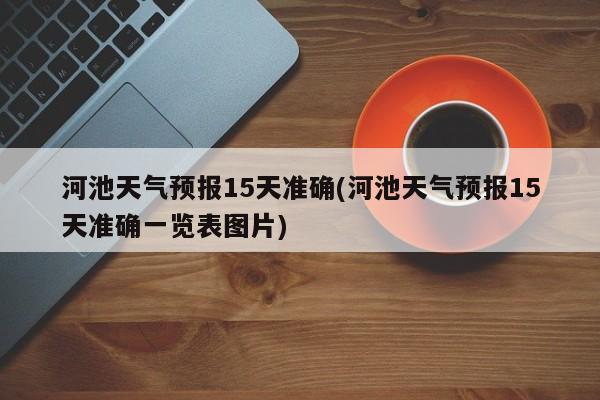 河池天气预报15天准确(河池天气预报15天准确一览表图片) 第1张