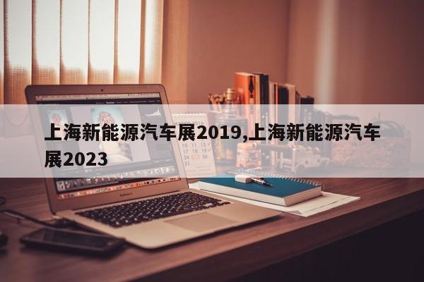 上海新能源汽车展2019,上海新能源汽车展2023