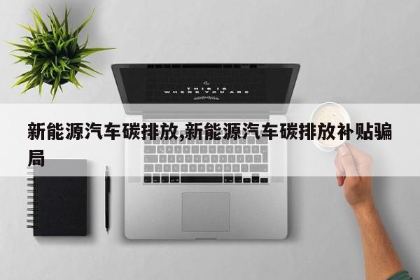 新能源汽车碳排放,新能源汽车碳排放补贴骗局