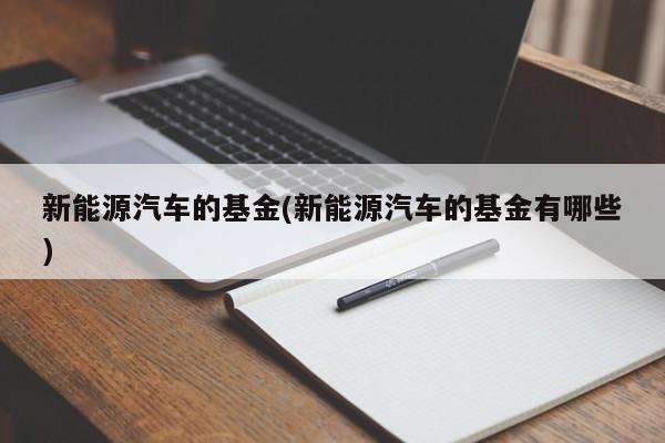 新能源汽车的基金(新能源汽车的基金有哪些)