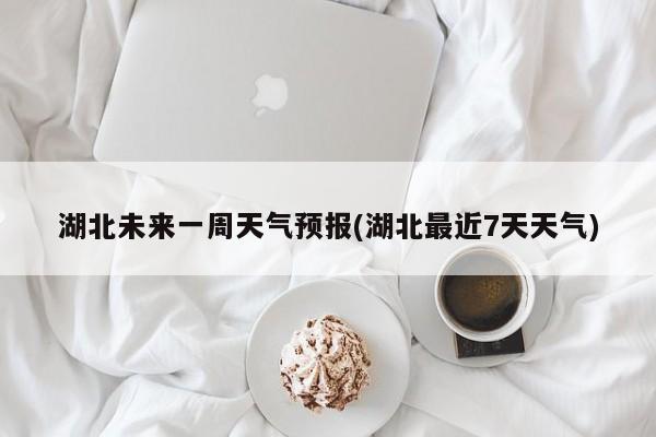 湖北未来一周天气预报(湖北最近7天天气) 第1张
