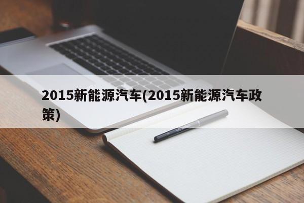 2015新能源汽车(2015新能源汽车政策)