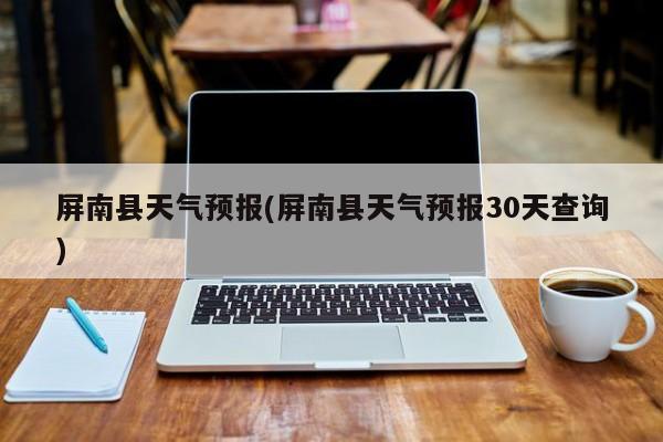 屏南县天气预报(屏南县天气预报30天查询) 第1张
