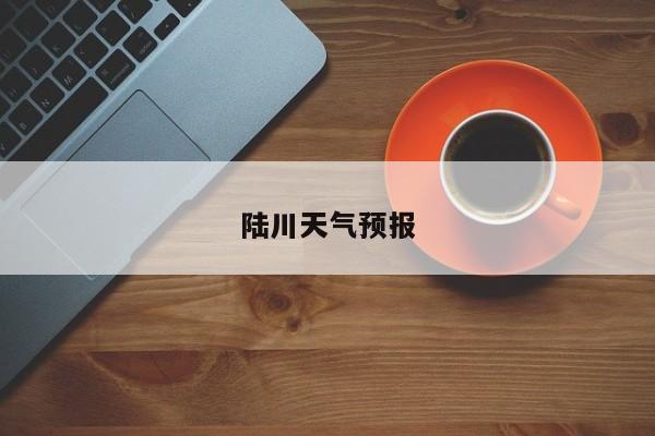 陆川天气预报 第1张