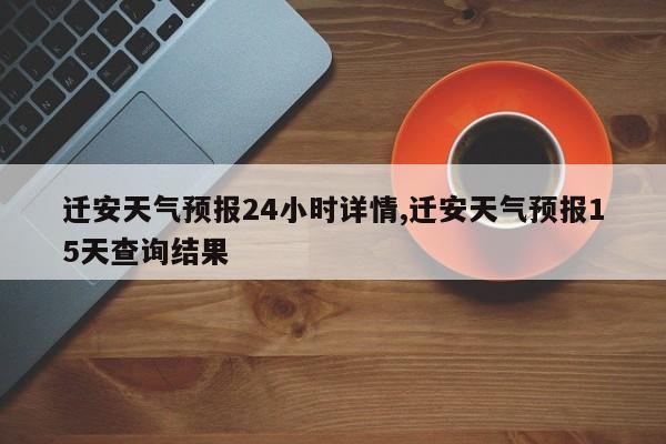 迁安天气预报24小时详情,迁安天气预报15天查询结果 第1张