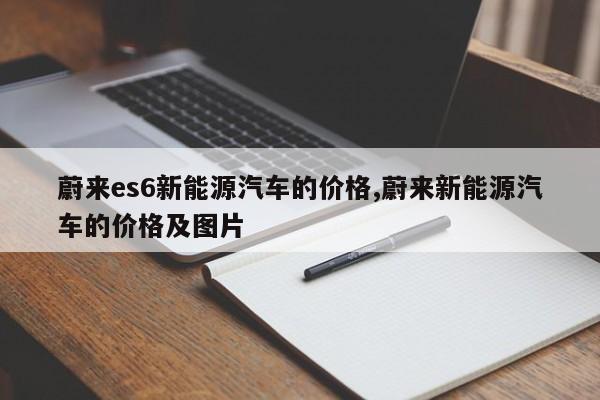 蔚来es6新能源汽车的价格,蔚来新能源汽车的价格及图片