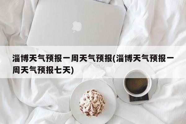 淄博天气预报一周天气预报(淄博天气预报一周天气预报七天) 第1张