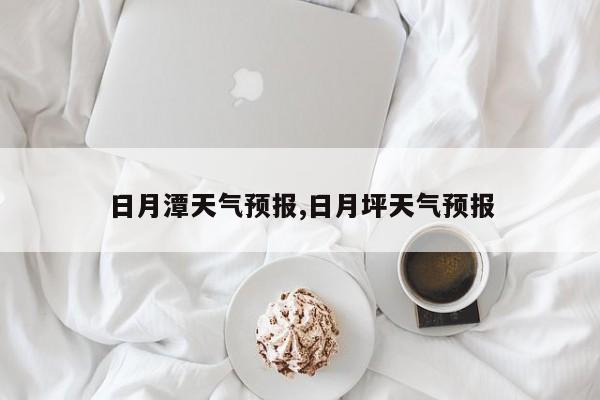 日月潭天气预报,日月坪天气预报 第1张