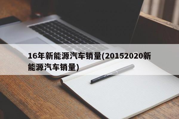 16年新能源汽车销量(20152020新能源汽车销量)