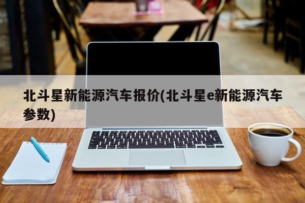 北斗星新能源汽车报价(北斗星e新能源汽车参数)